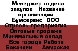 Менеджер отдела закупок › Название организации ­ Бумсервис, ООО › Отрасль предприятия ­ Оптовые продажи › Минимальный оклад ­ 1 - Все города Работа » Вакансии   . Амурская обл.,Архаринский р-н